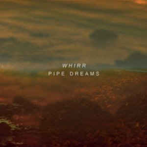 Whirr – Pipe Dreams