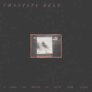 Chastity Belt – I Used To Spend So Much Time Alone