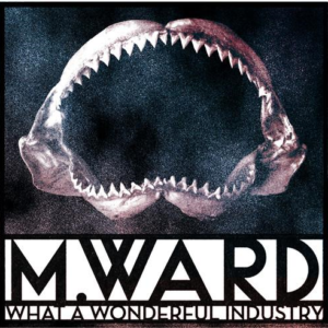 M. Ward - What A Wonderful Industry