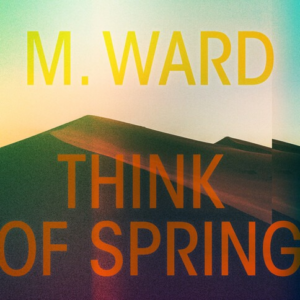M. Ward - Think Of Spring (Translucent Orange Vinyl)